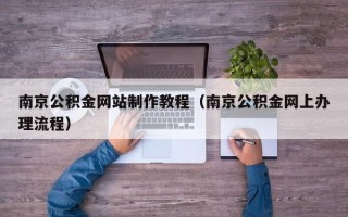 凤城南京公积金网站制作教程（南京公积金网上办理流程）