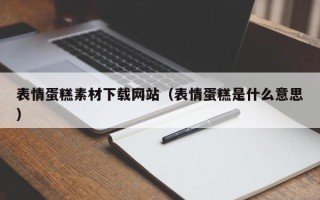 凤城表情蛋糕素材下载网站（表情蛋糕是什么意思）
