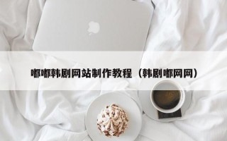 凤城嘟嘟韩剧网站制作教程（韩剧嘟网网）