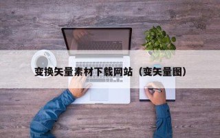 凤城变换矢量素材下载网站（变矢量图）