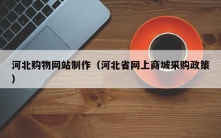 凤城河北购物网站制作（河北省网上商城采购政策）