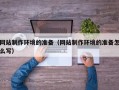 凤城网站制作环境的准备（网站制作环境的准备怎么写）