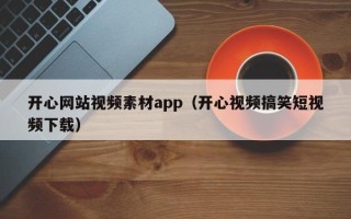 凤城开心网站视频素材app（开心视频搞笑短视频下载）