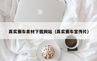 凤城真实赛车素材下载网站（真实赛车宣传片）