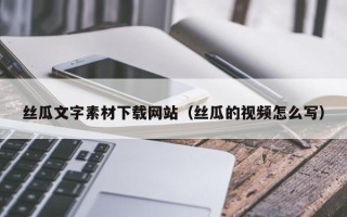 凤城丝瓜文字素材下载网站（丝瓜的视频怎么写）