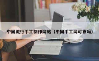 凤城中国流行手工制作网站（中国手工网可靠吗）