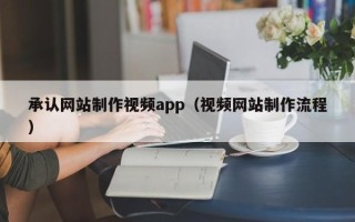 凤城承认网站制作视频app（视频网站制作流程）
